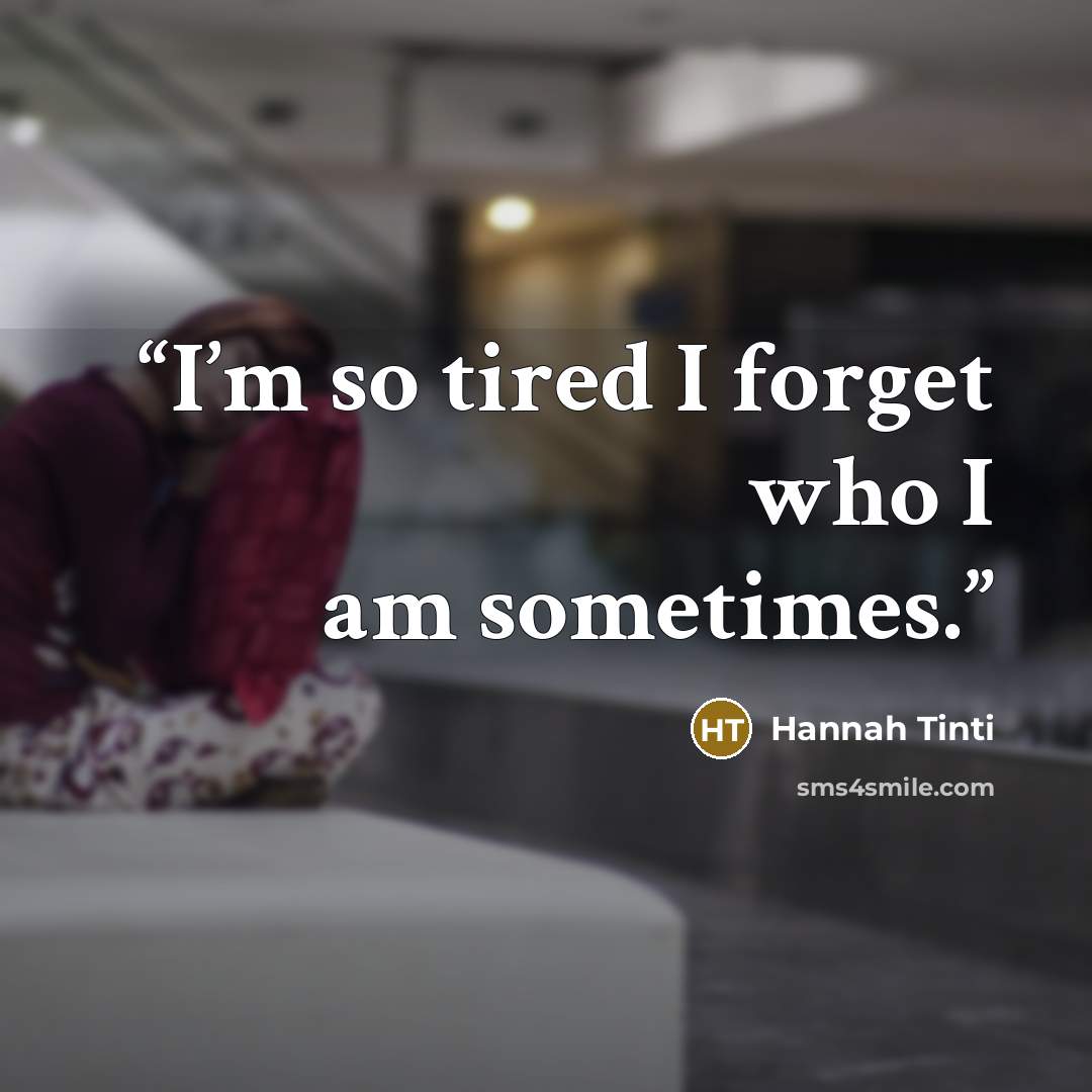 “I’m so tired I forget who I am sometimes.” quote by Hannah Tinti