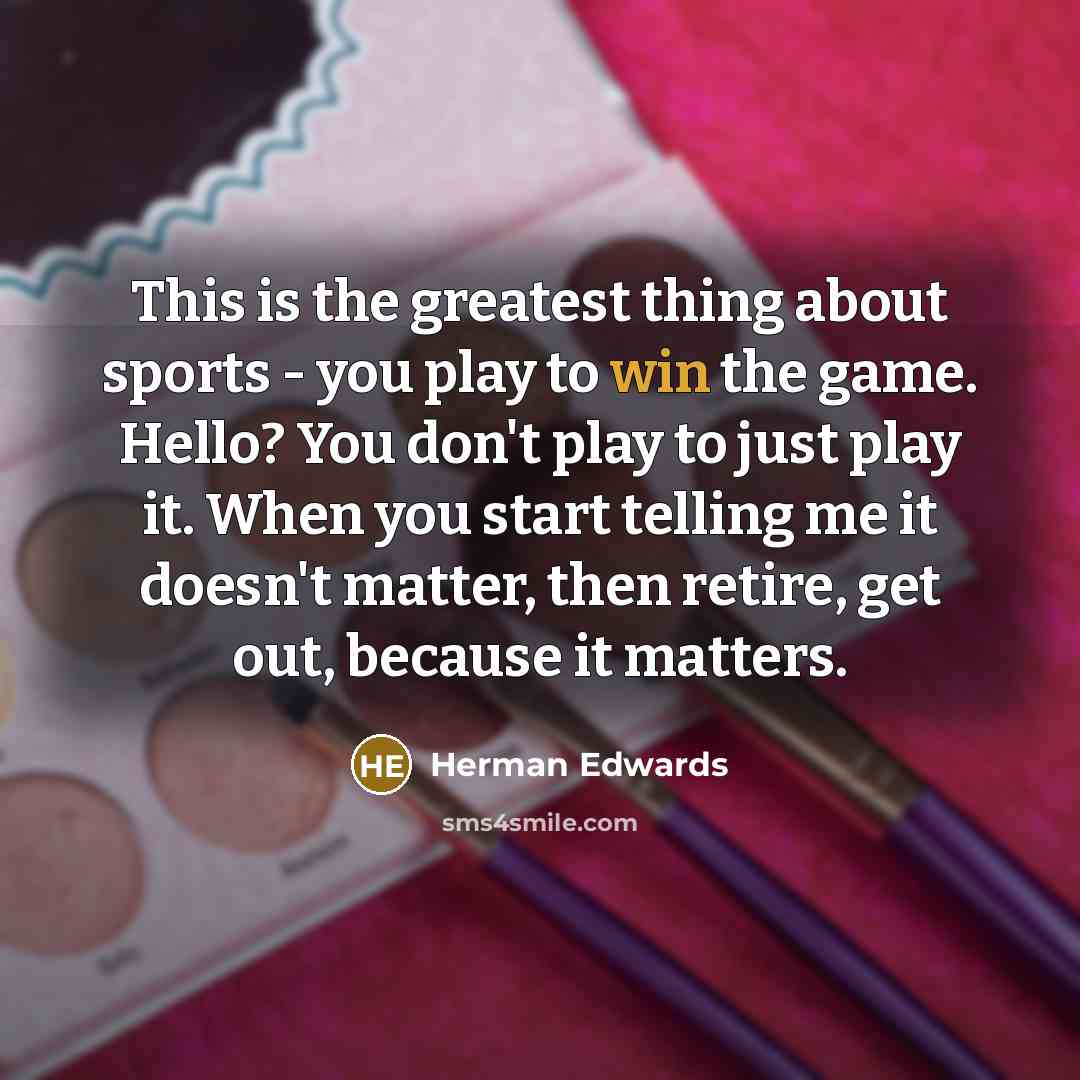 “This is the greatest thing about sports - you play…” quote by Herman Edwards