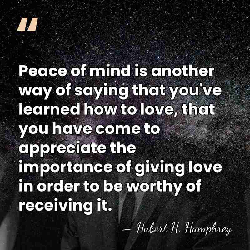 Peace of mind is another way of saying that you've learned how&hellip; - Hubert H. Humphrey