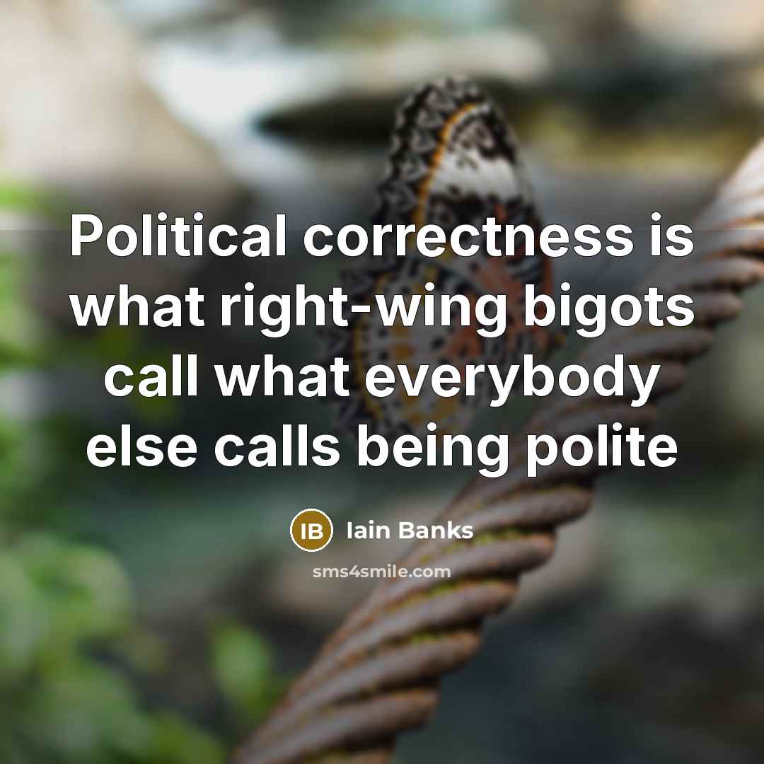 “Political correctness is what right-wing bigots call what everybody else…” quote by Iain Banks