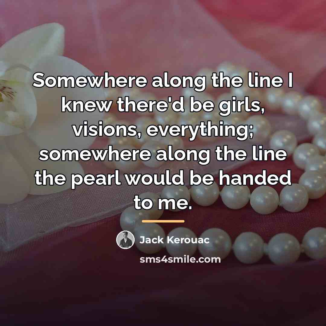 “Somewhere along the line I knew there'd be girls, visions,…” quote by Jack Kerouac