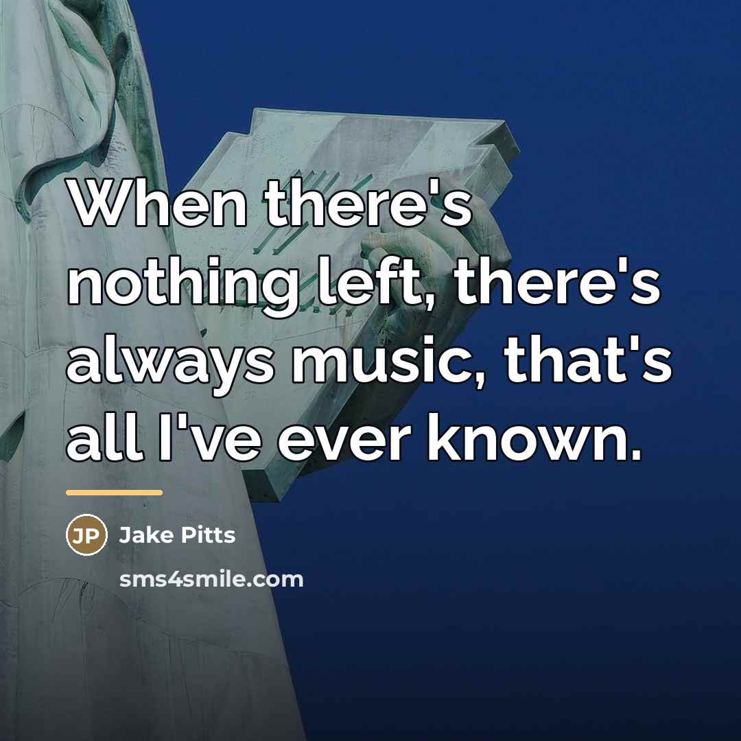 “When there's nothing left, there's always music, that's all I've…” quote by Jake Pitts