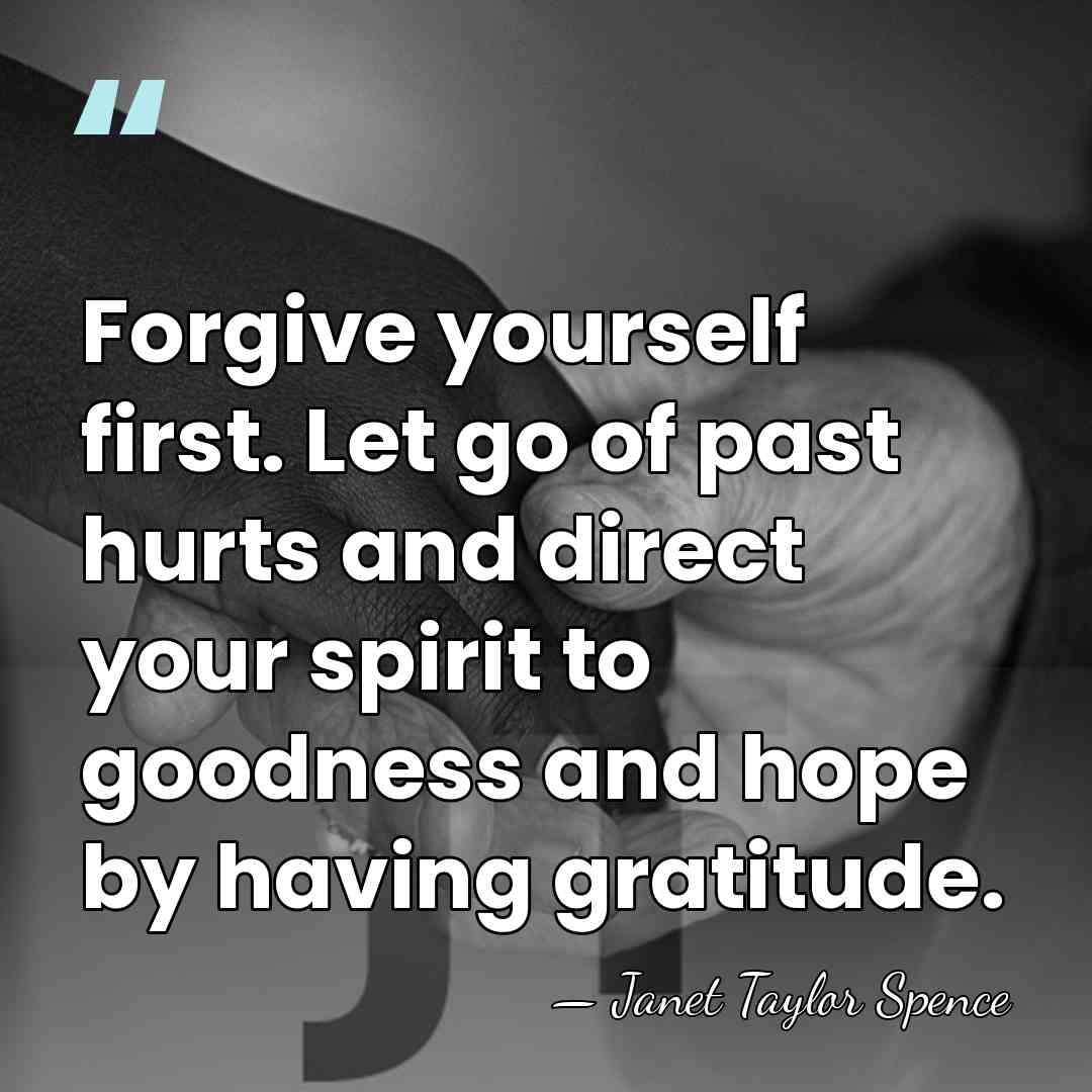 Forgive yourself first. Let go of past hurts and direct your spirit&hellip; - Janet Taylor Spence
