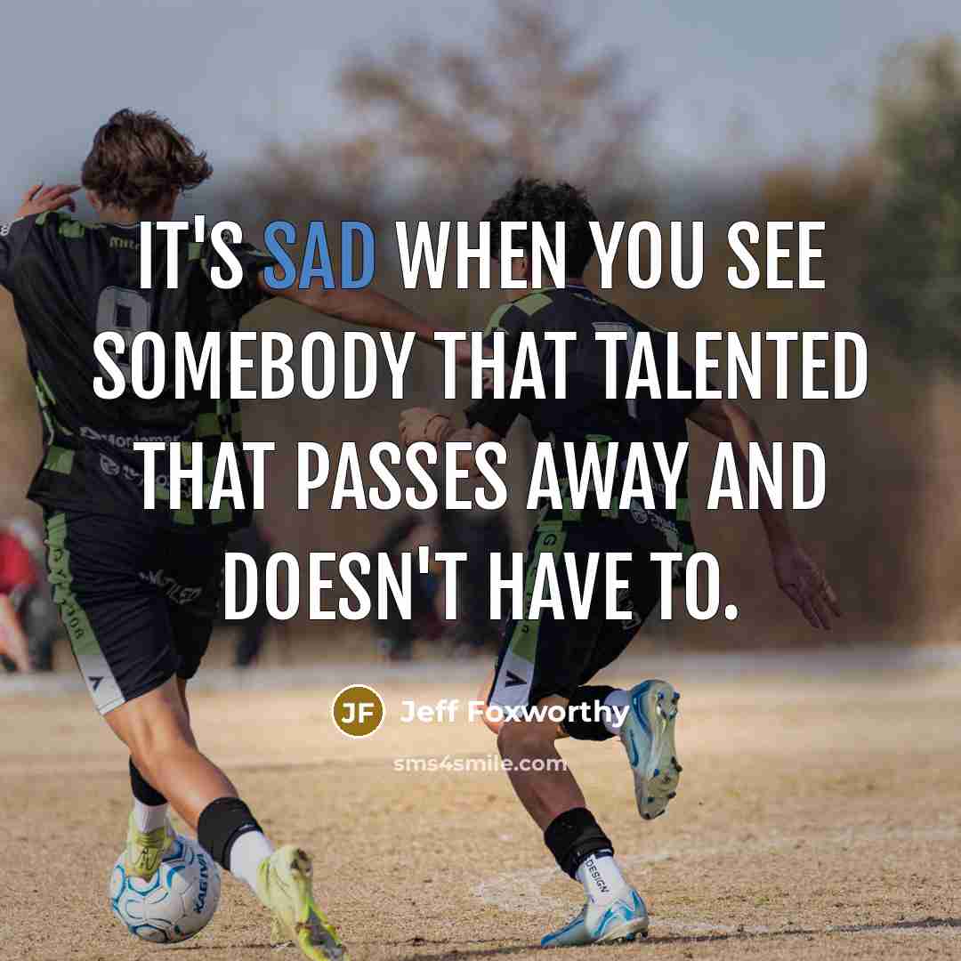“It's sad when you see somebody that talented that passes away and doesn't have to.” quote by Jeff Foxworthy
