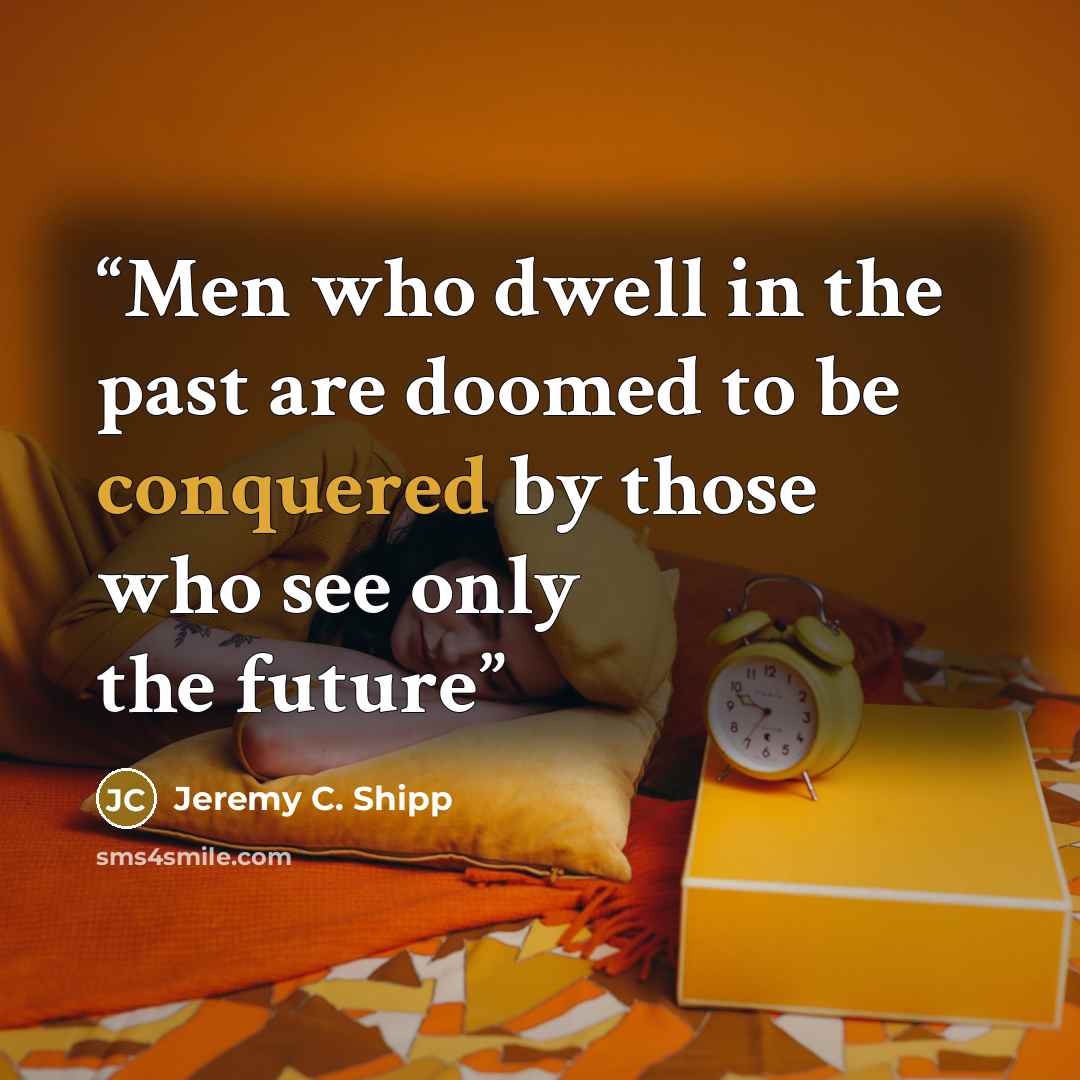 “Men who dwell in the past are doomed to be conquered by those who see only the future” quote by Jeremy C. Shipp
