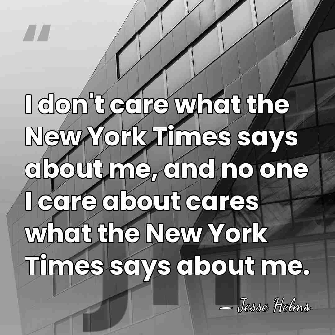 I don't care what the New York Times says about me, and&hellip; - Jesse Helms