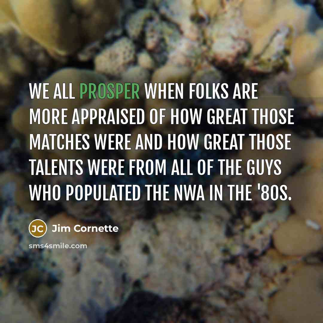 “We all prosper when folks are more appraised of how…” quote by Jim Cornette