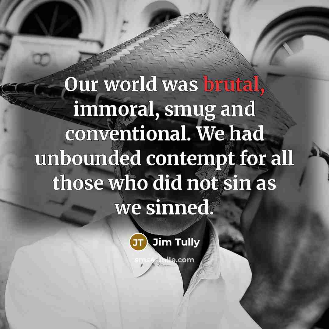 “Our world was brutal, immoral, smug and conventional. We had…” quote by Jim Tully