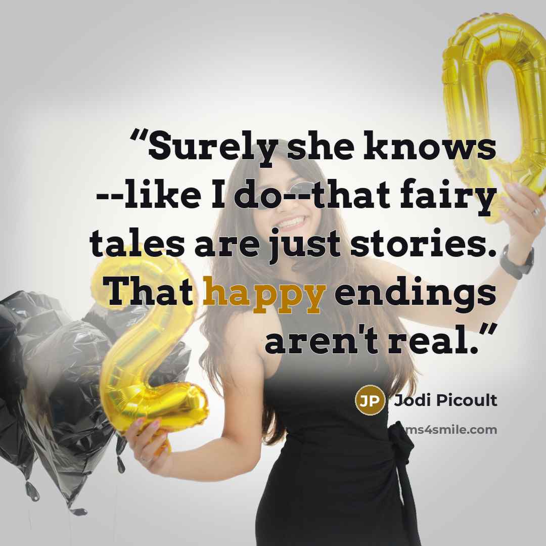 “Surely she knows --like I do--that fairy tales are just stories. That happy endings aren't real.” quote by Jodi Picoult
