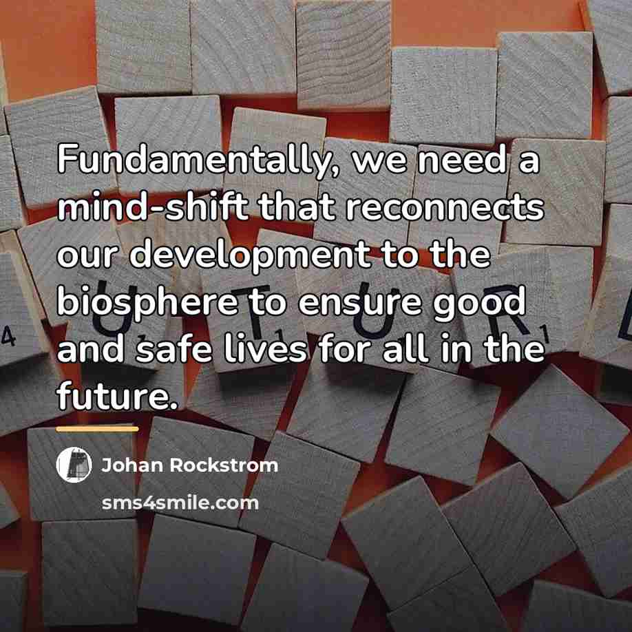 “Fundamentally, we need a mind-shift that reconnects our development to…” quote by Johan Rockstrom