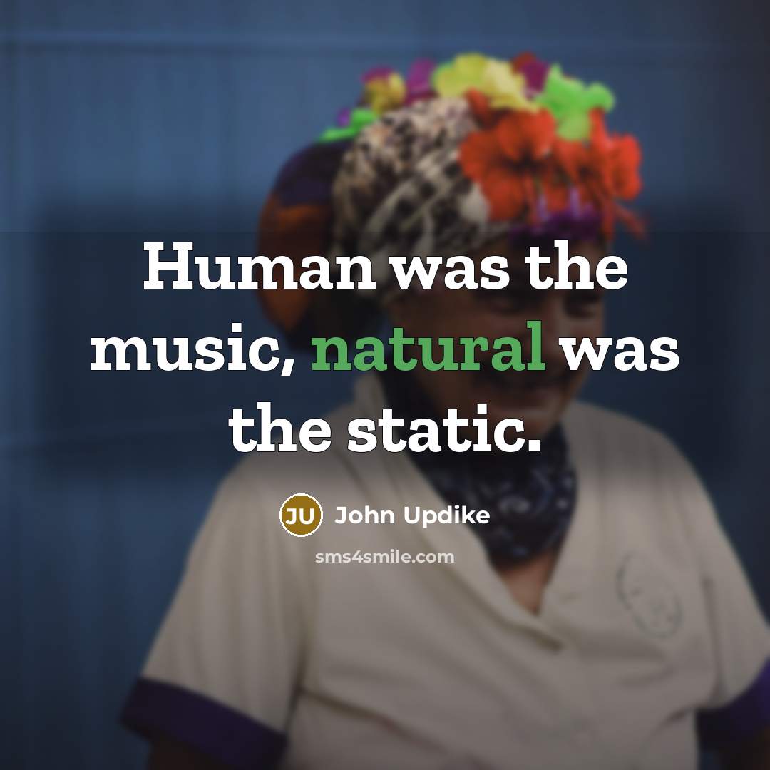 “Human was the music, natural was the static.…” quote by John Updike