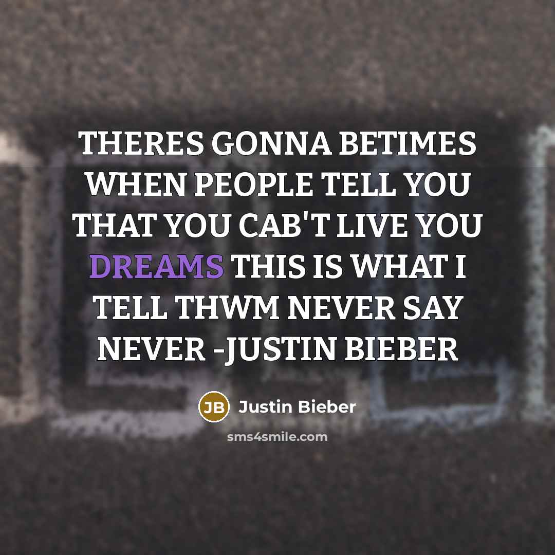 “THERES GONNA BETIMES WHEN PEOPLE TELL YOU THAT YOU CAB'T LIVE YOU DREAMS THIS IS WHAT I TELL THWM NEVER SAY NEVER -JUSTIN BIEBER” quote by Justin Bieber