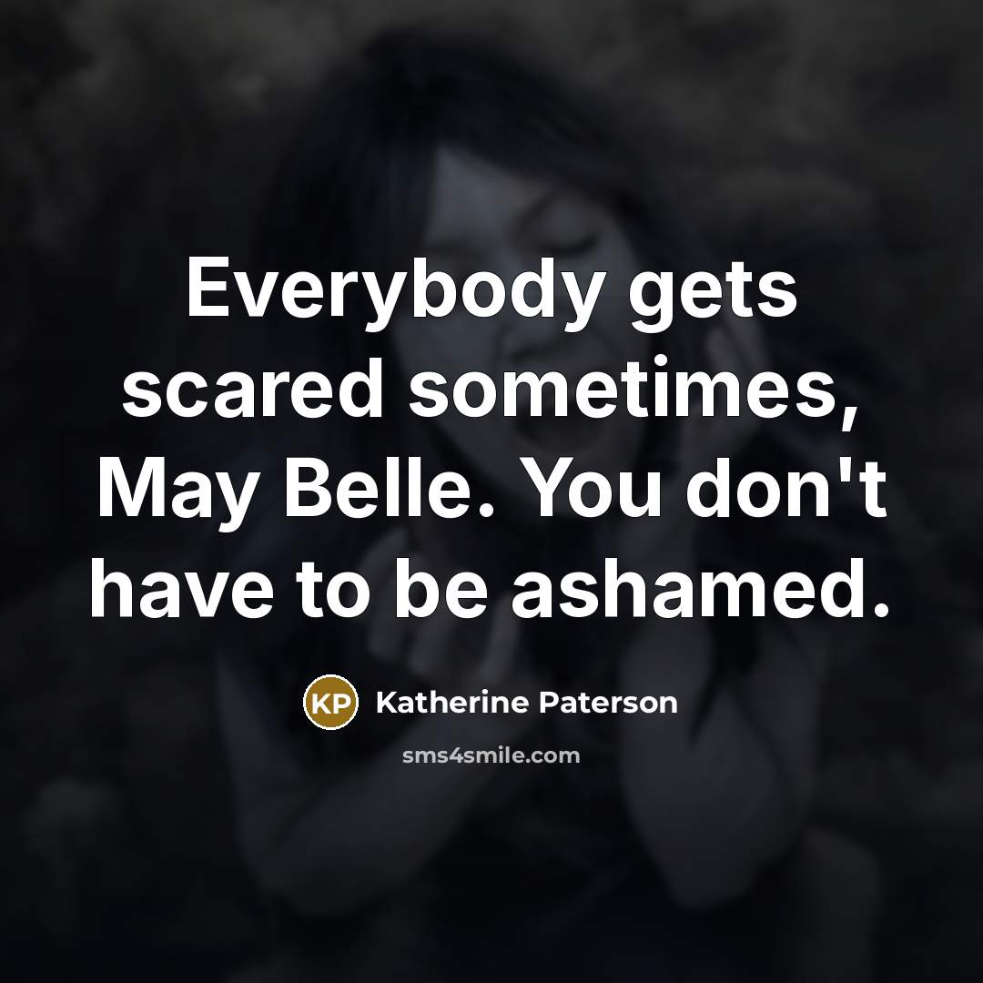 “Everybody gets scared sometimes, May Belle. You don't have to…” quote by Katherine Paterson