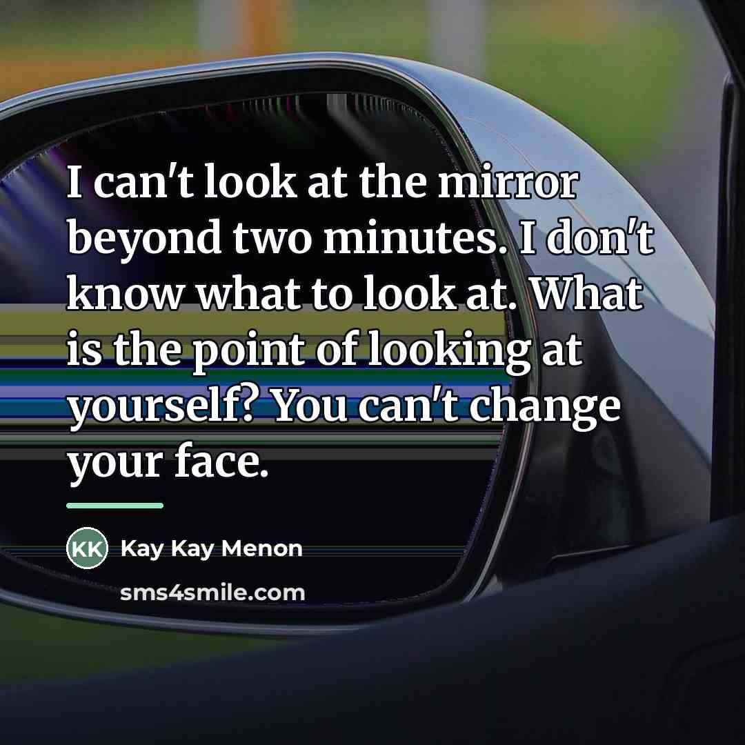 “I can't look at the mirror beyond two minutes. I…” quote by Kay Kay Menon