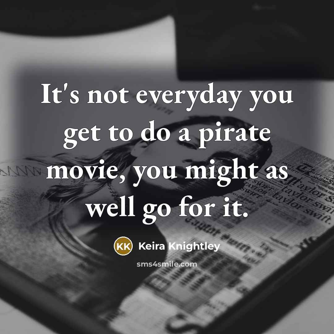 “It's not everyday you get to do a pirate movie,…” quote by Keira Knightley