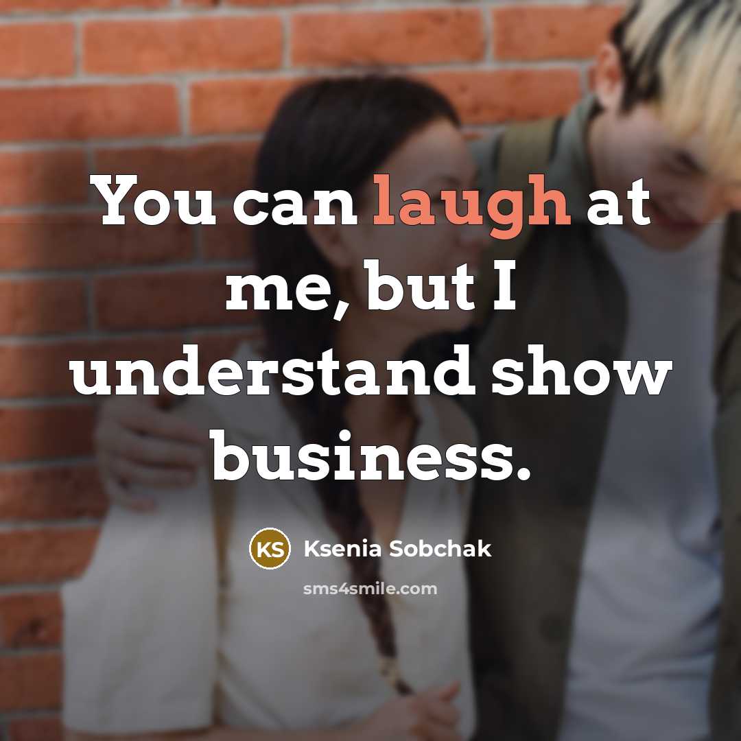 “You can laugh at me, but I understand show business.…” quote by Ksenia Sobchak