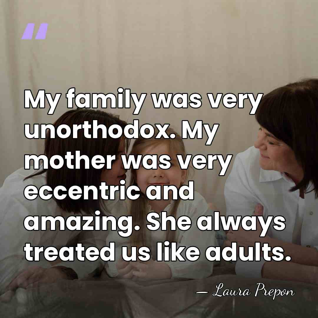 My family was very unorthodox. My mother was very eccentric and amazing.&hellip; - Laura Prepon