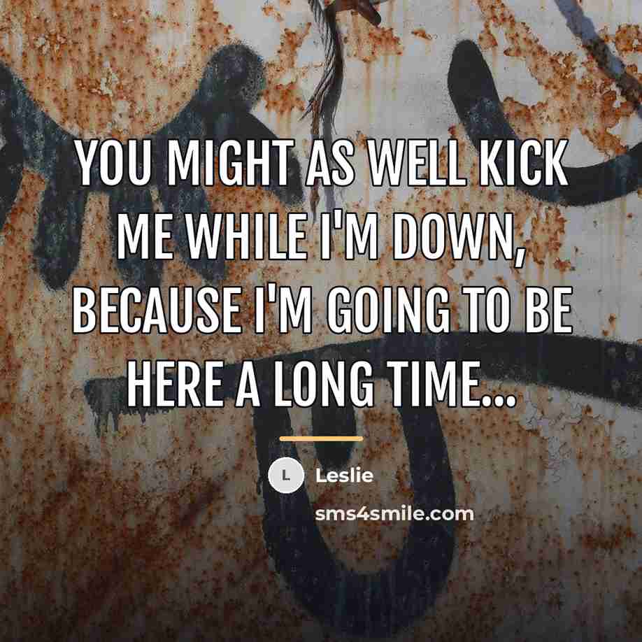“You might as well kick me while I'm down, because…” quote by Leslie