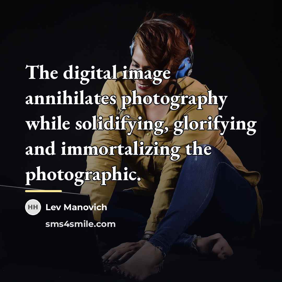 “The digital image annihilates photography while solidifying, glorifying and immortalizing…” quote by Lev Manovich