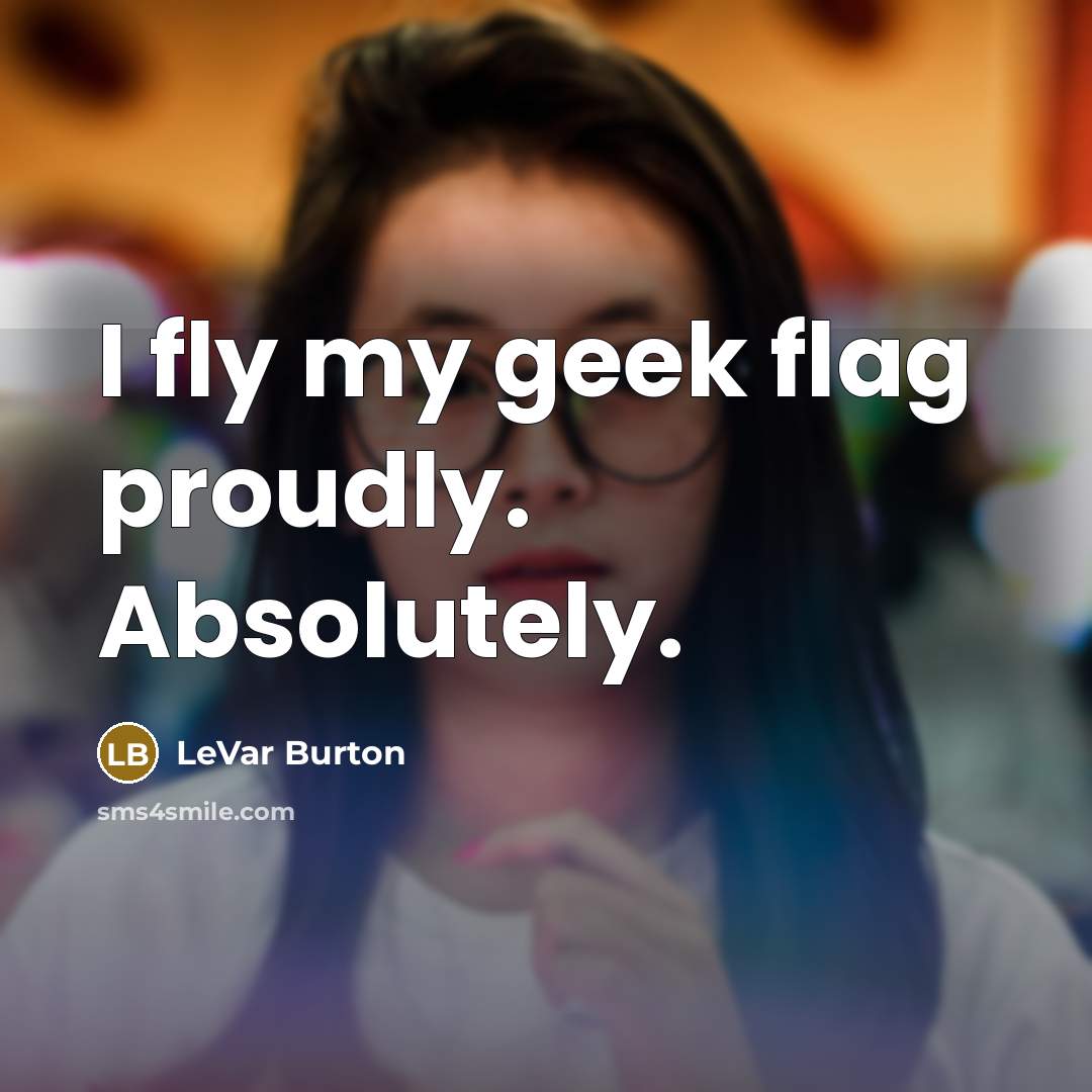 “I fly my geek flag proudly. Absolutely.…” quote by LeVar Burton