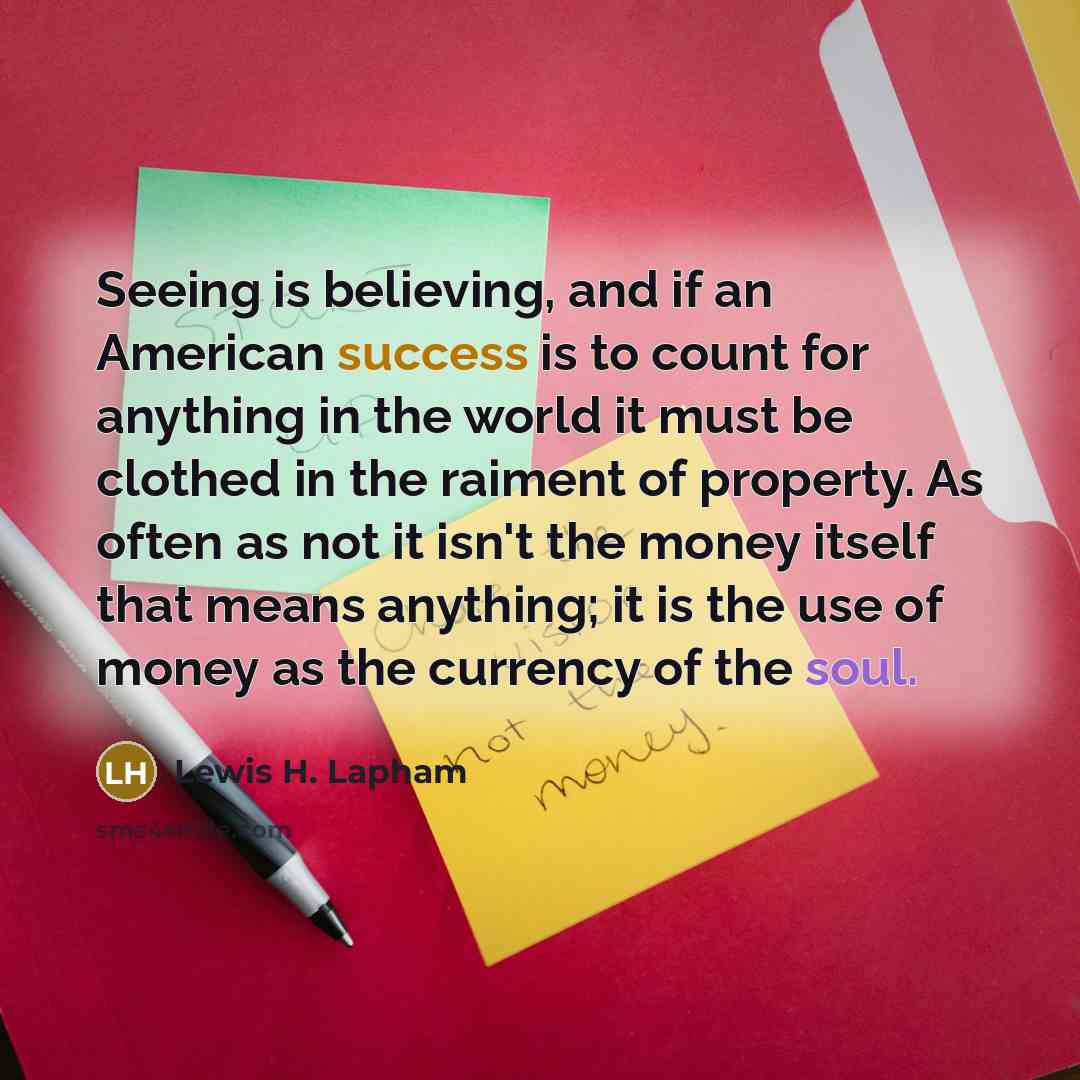 “Seeing is believing, and if an American success is to…” quote by Lewis H. Lapham