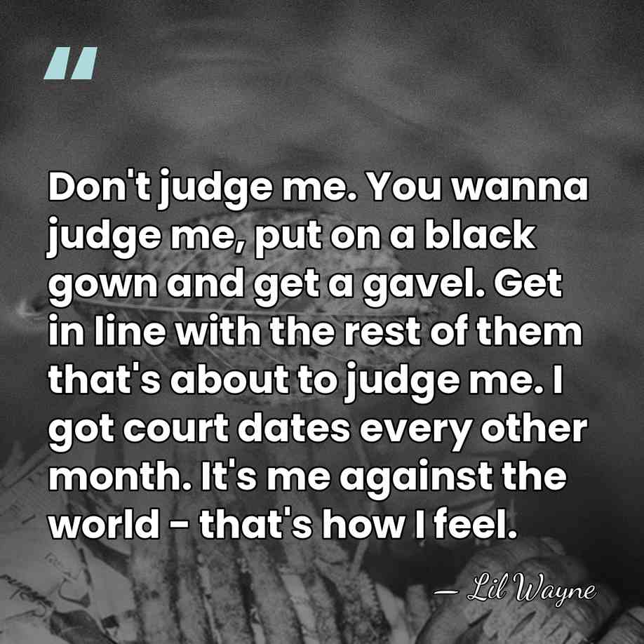 Don't judge me. You wanna judge me, put on a black gown&hellip; - Lil Wayne