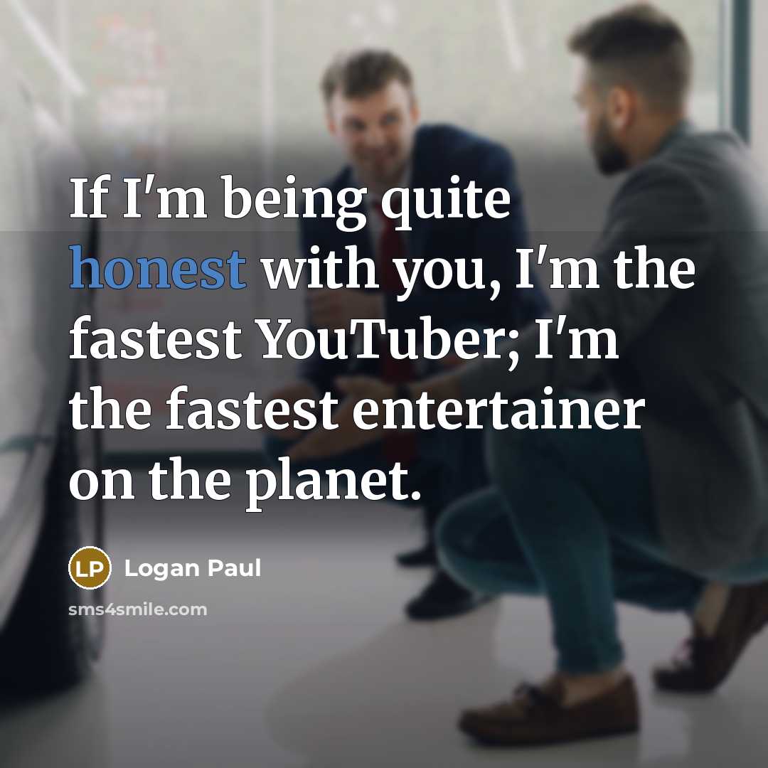 “If I'm being quite honest with you, I'm the fastest…” quote by Logan Paul
