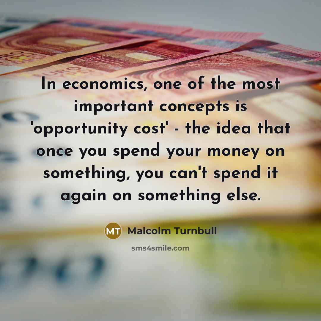 “In economics, one of the most important concepts is 'opportunity…” quote by Malcolm Turnbull