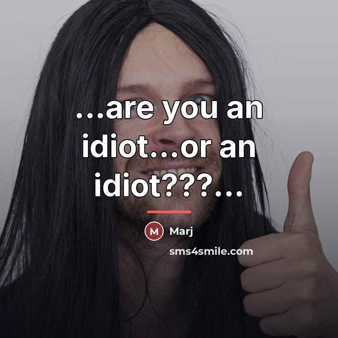 “...are you an idiot...or an idiot???...…” quote by Marj