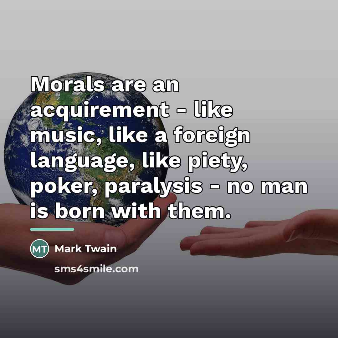 “Morals are an acquirement - like music, like a foreign…” quote by Mark Twain