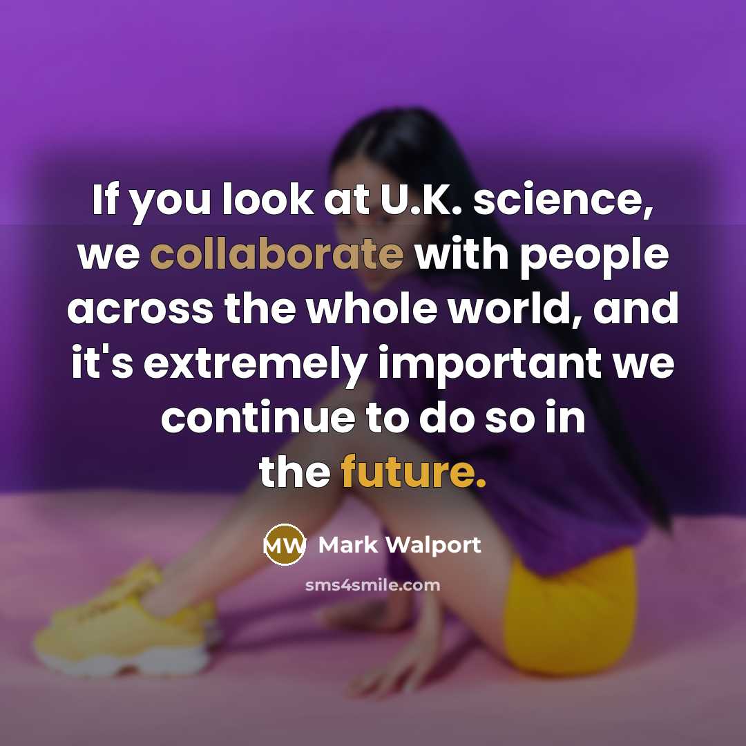 “If you look at U.K. science, we collaborate with people across the whole world, and it's extremely important we continue to do so in the future.” quote by Mark Walport