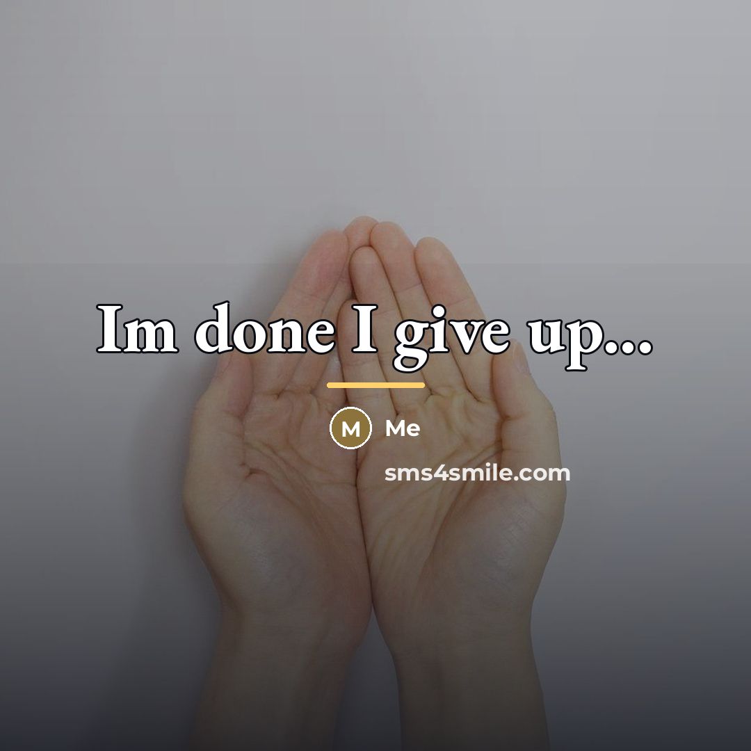“Im done I give up...…” quote by Me