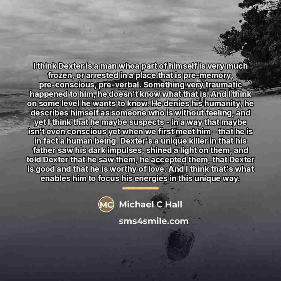 “I think Dexter is a man whoa part of himself…” quote by Michael C Hall