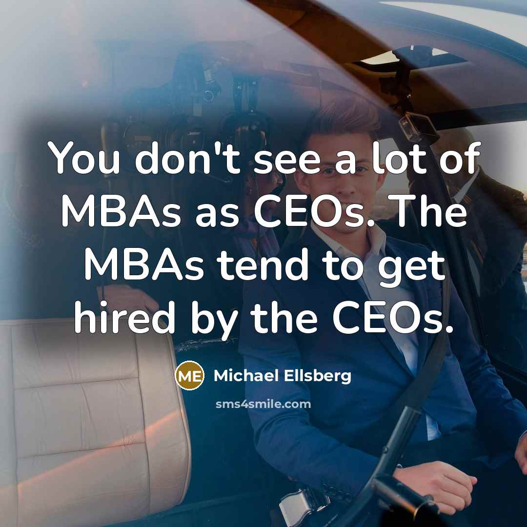 “You don't see a lot of MBAs as CEOs. The…” quote by Michael Ellsberg
