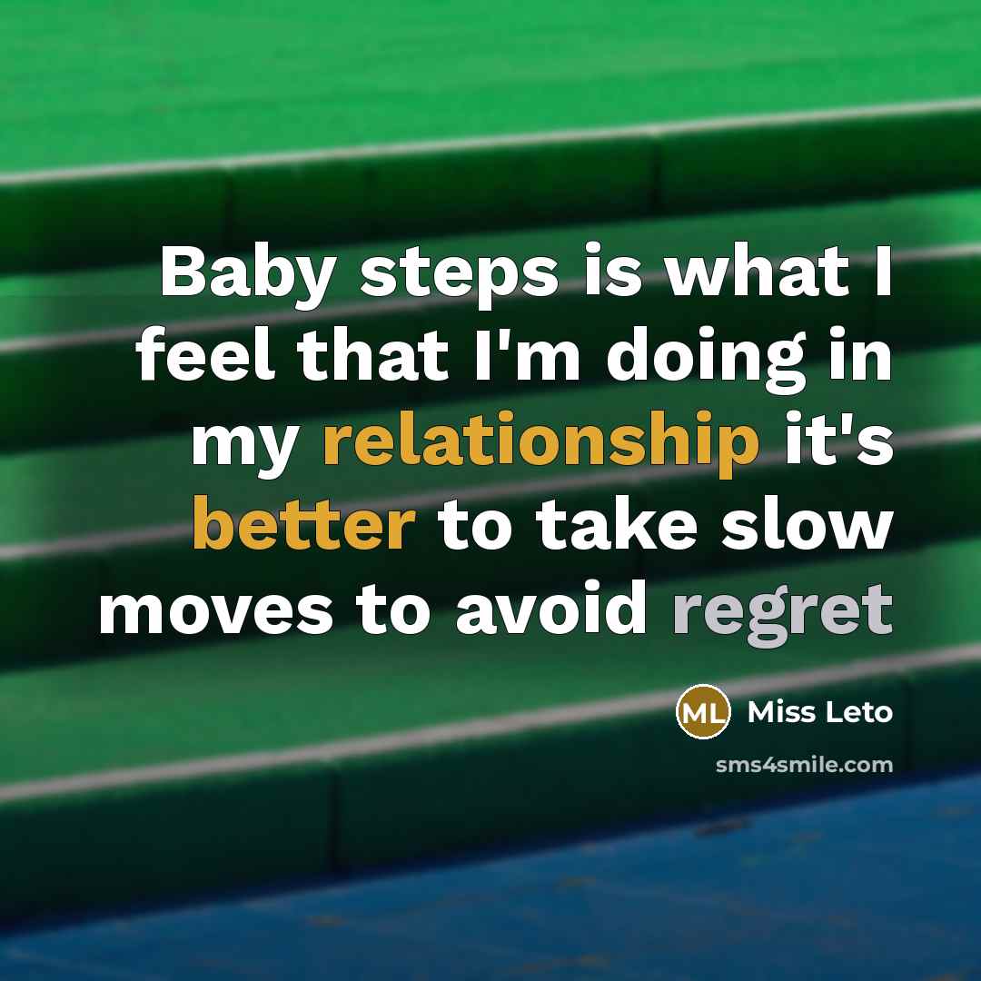 “Baby steps is what I feel that I'm doing in my relationship it's better to take slow moves to avoid regret” quote by Miss Leto