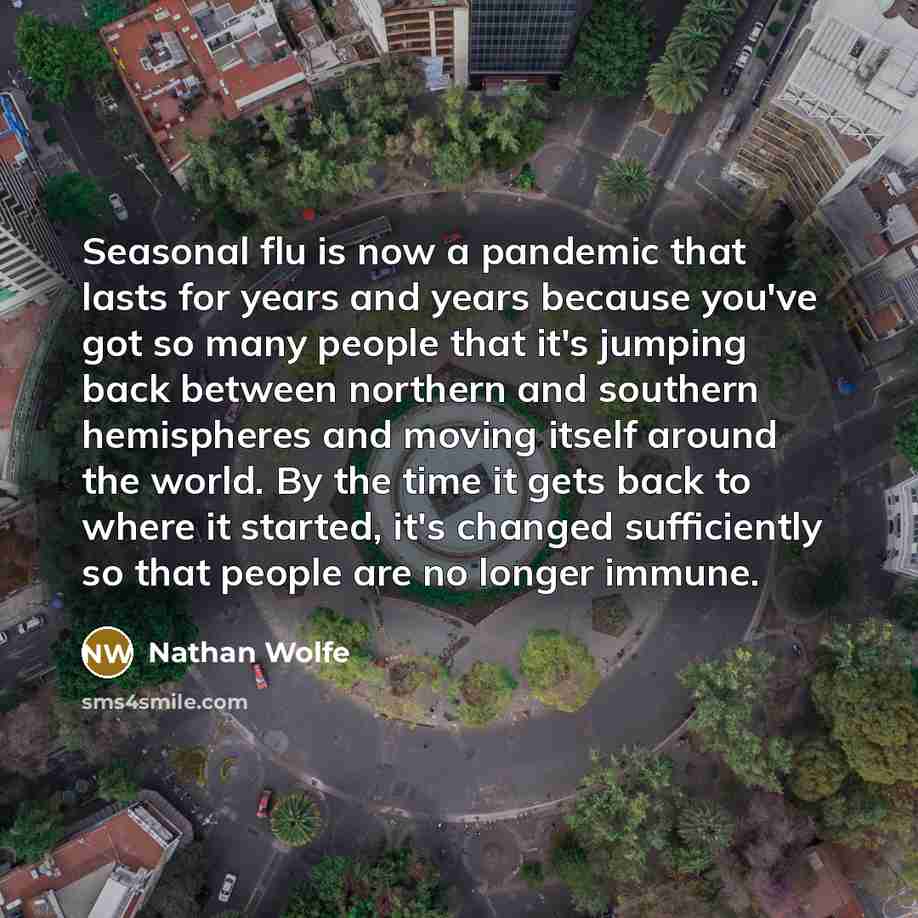 “Seasonal flu is now a pandemic that lasts for years…” quote by Nathan Wolfe