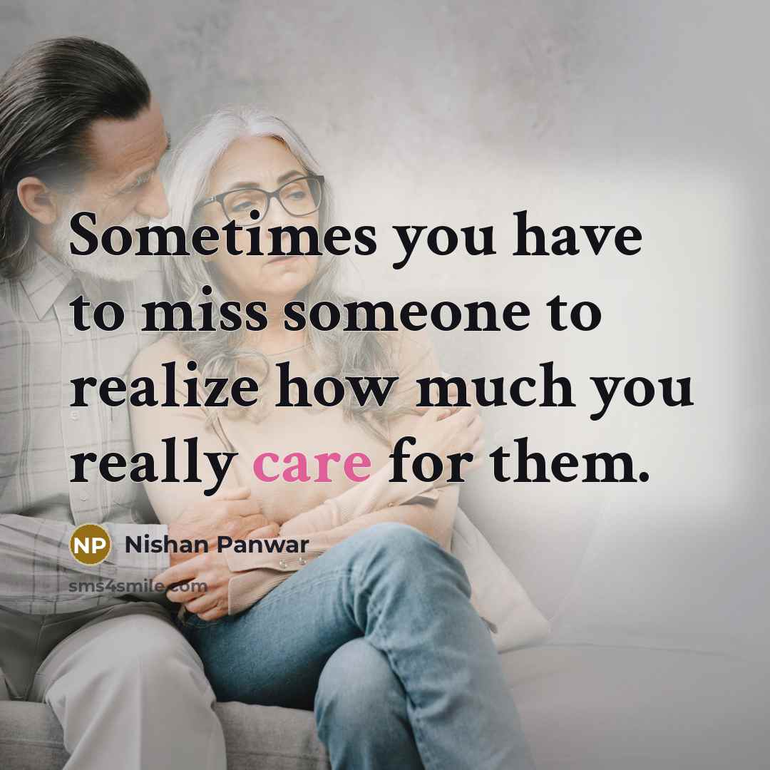 “Sometimes you have to miss someone to realize how much you really care for them.” quote by Nishan Panwar