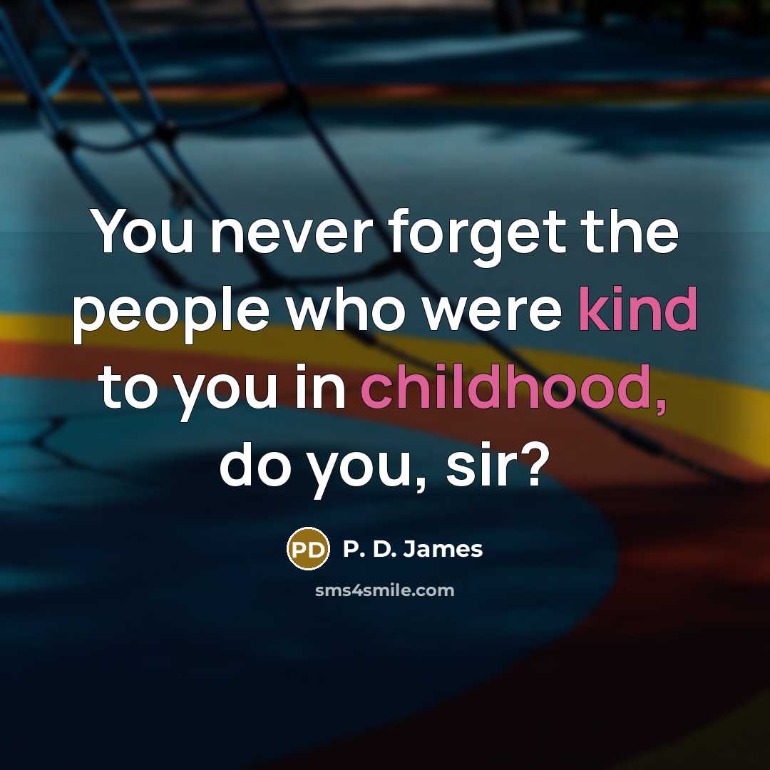 “You never forget the people who were kind to you…” quote by P. D. James