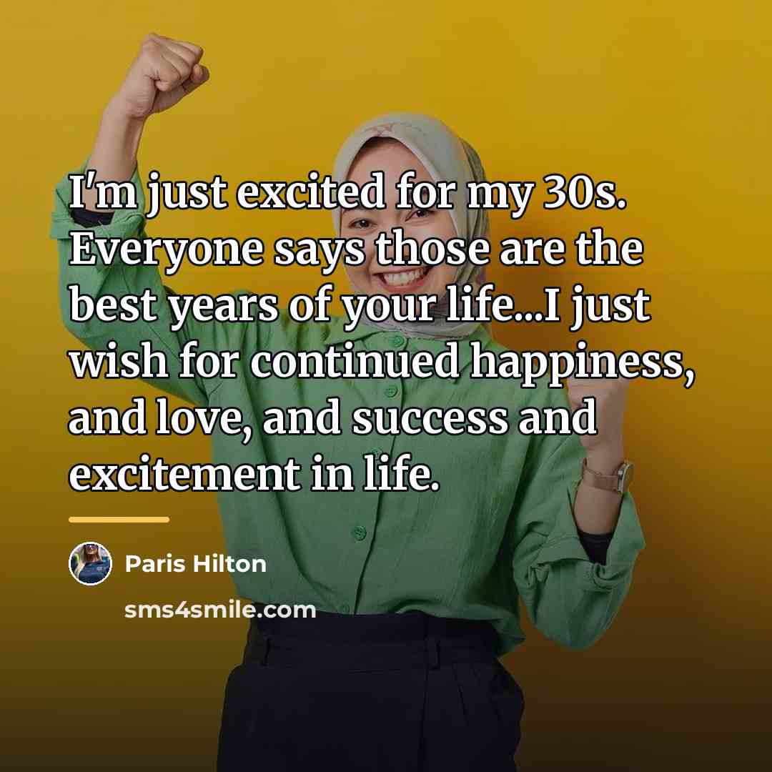 “I'm just excited for my 30s. Everyone says those are…” quote by Paris Hilton