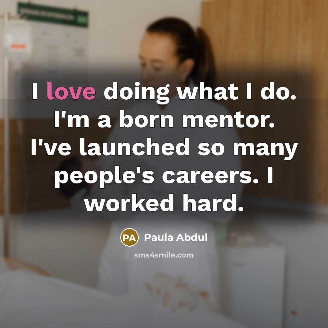 “I love doing what I do. I'm a born mentor.…” quote by Paula Abdul