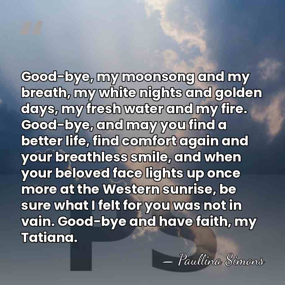 Good-bye, my moonsong and my breath, my white nights and golden days,&hellip; - Paullina Simons