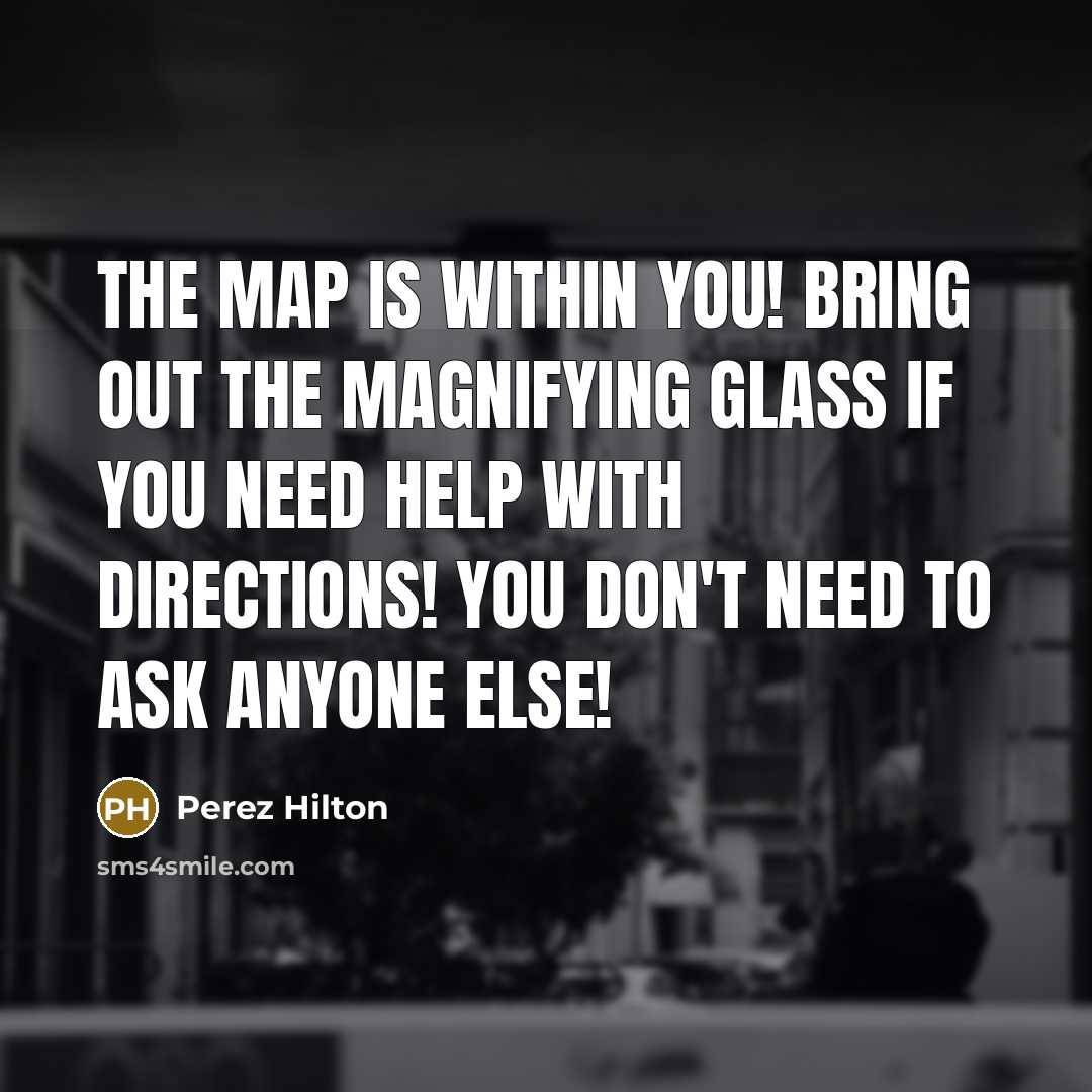 “The map is within you! Bring out the magnifying glass…” quote by Perez Hilton