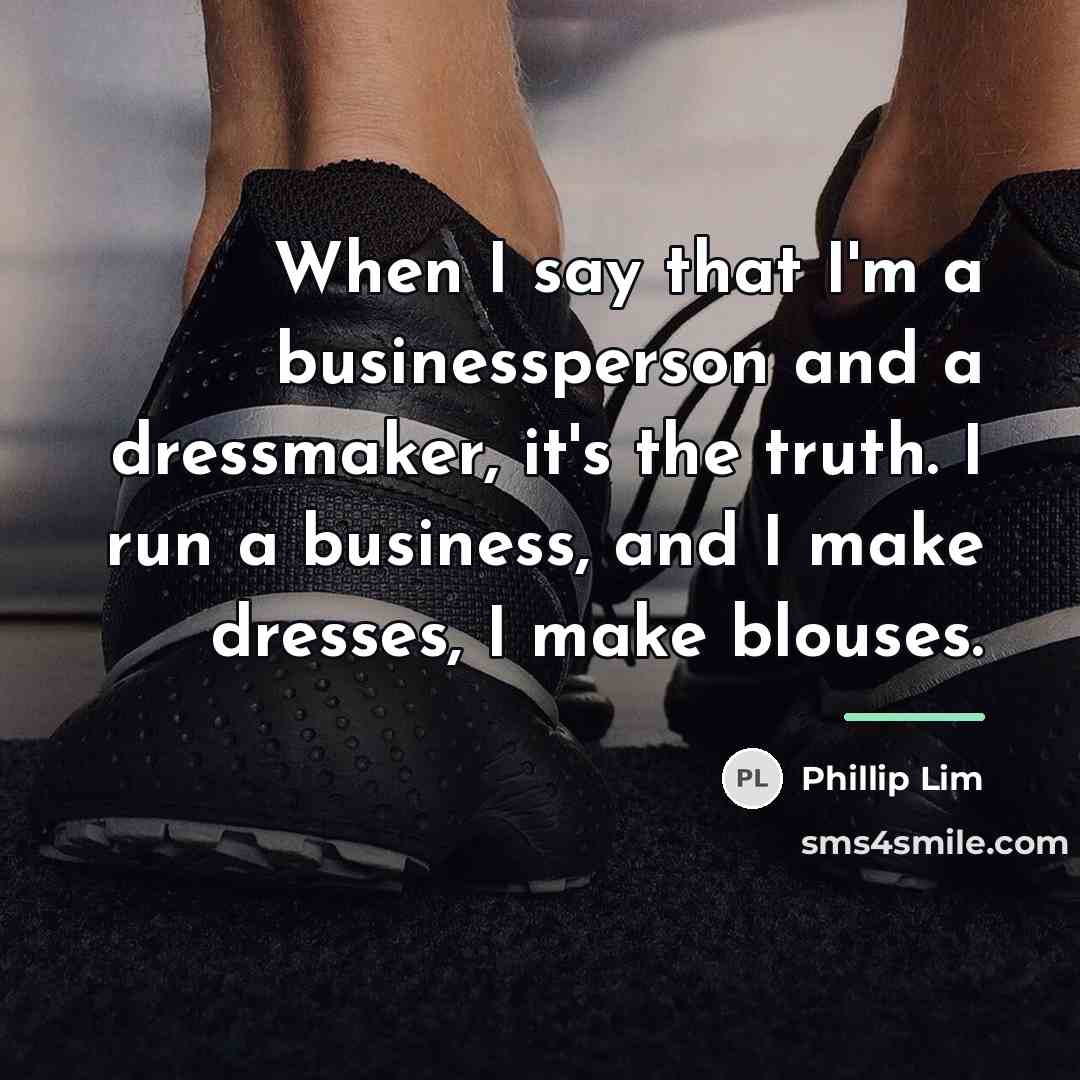“When I say that I'm a businessperson and a dressmaker,…” quote by Phillip Lim