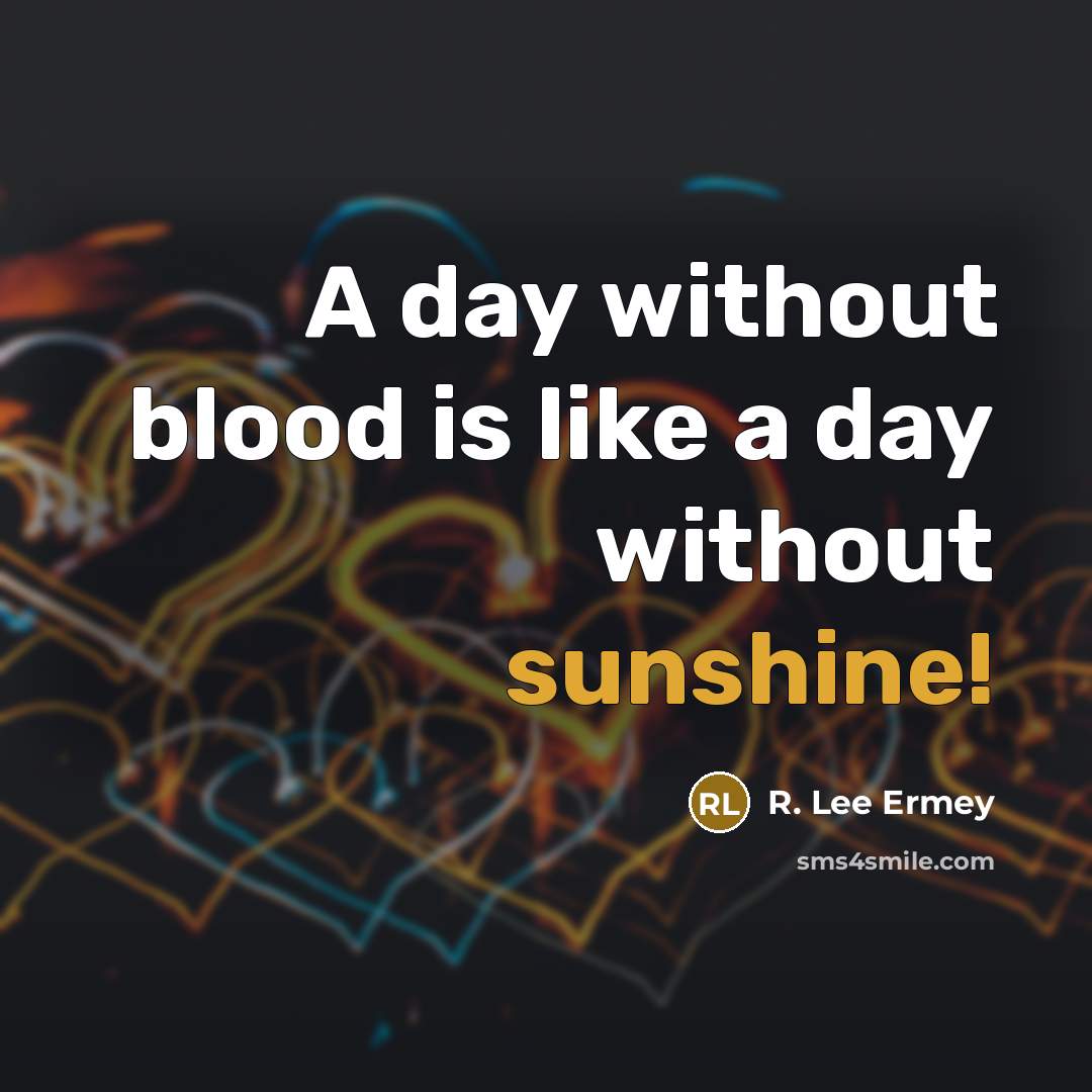 “A day without blood is like a day without sunshine!…” quote by R. Lee Ermey