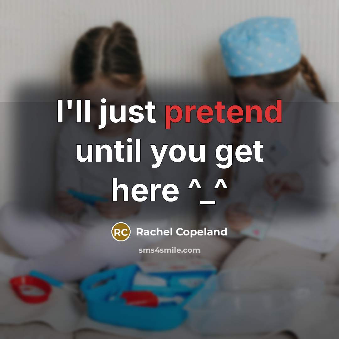 “I'll just pretend until you get here ^_^” quote by Rachel Copeland