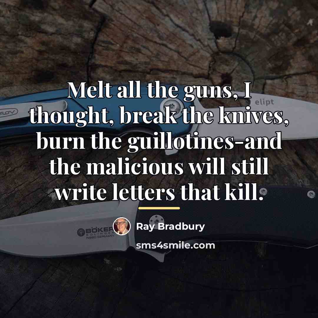 “Melt all the guns, I thought, break the knives, burn…” quote by Ray Bradbury