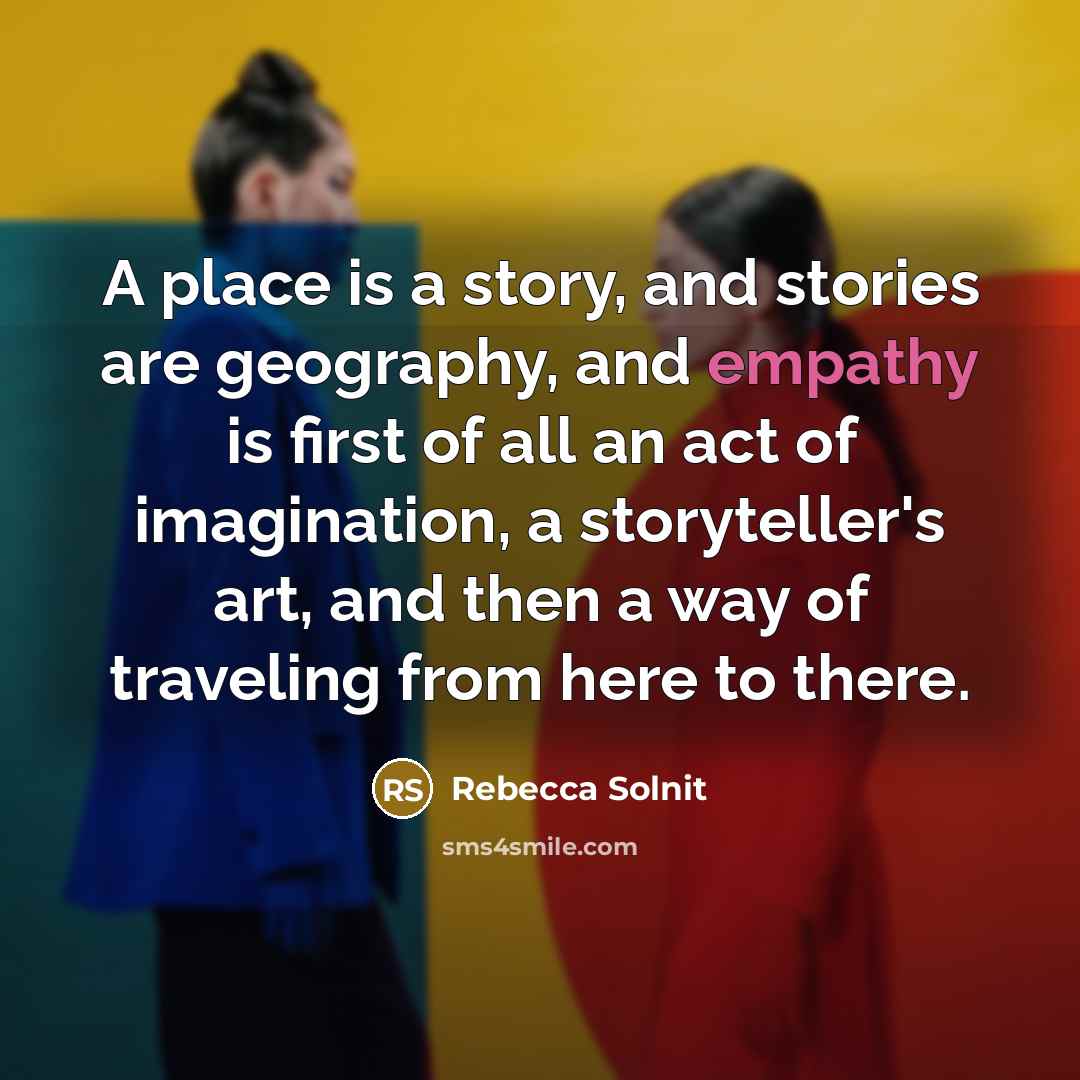 “A place is a story, and stories are geography, and…” quote by Rebecca Solnit
