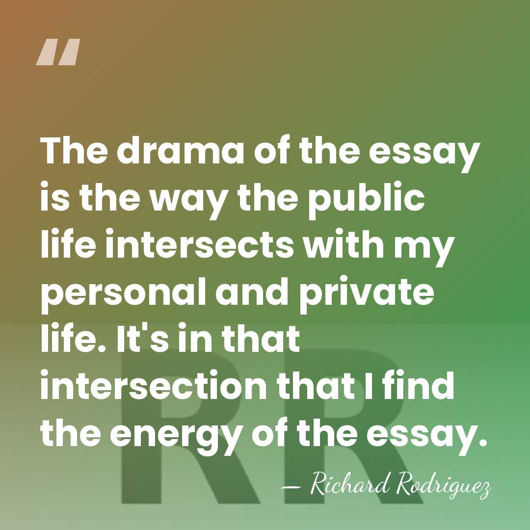 The drama of the essay is the way the public life intersects&hellip; - Richard Rodriguez