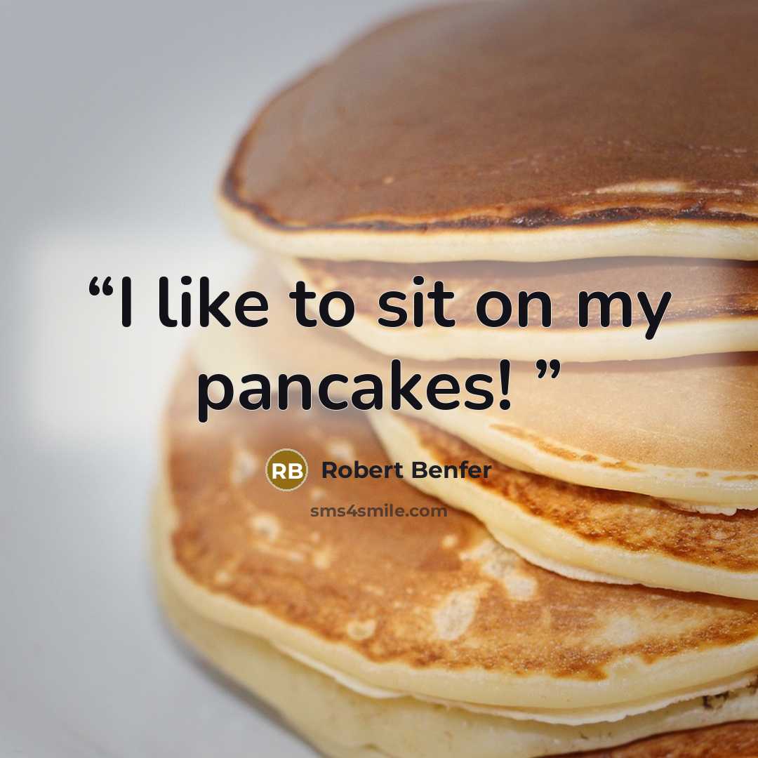 “I like to sit on my pancakes!” quote by Robert Benfer