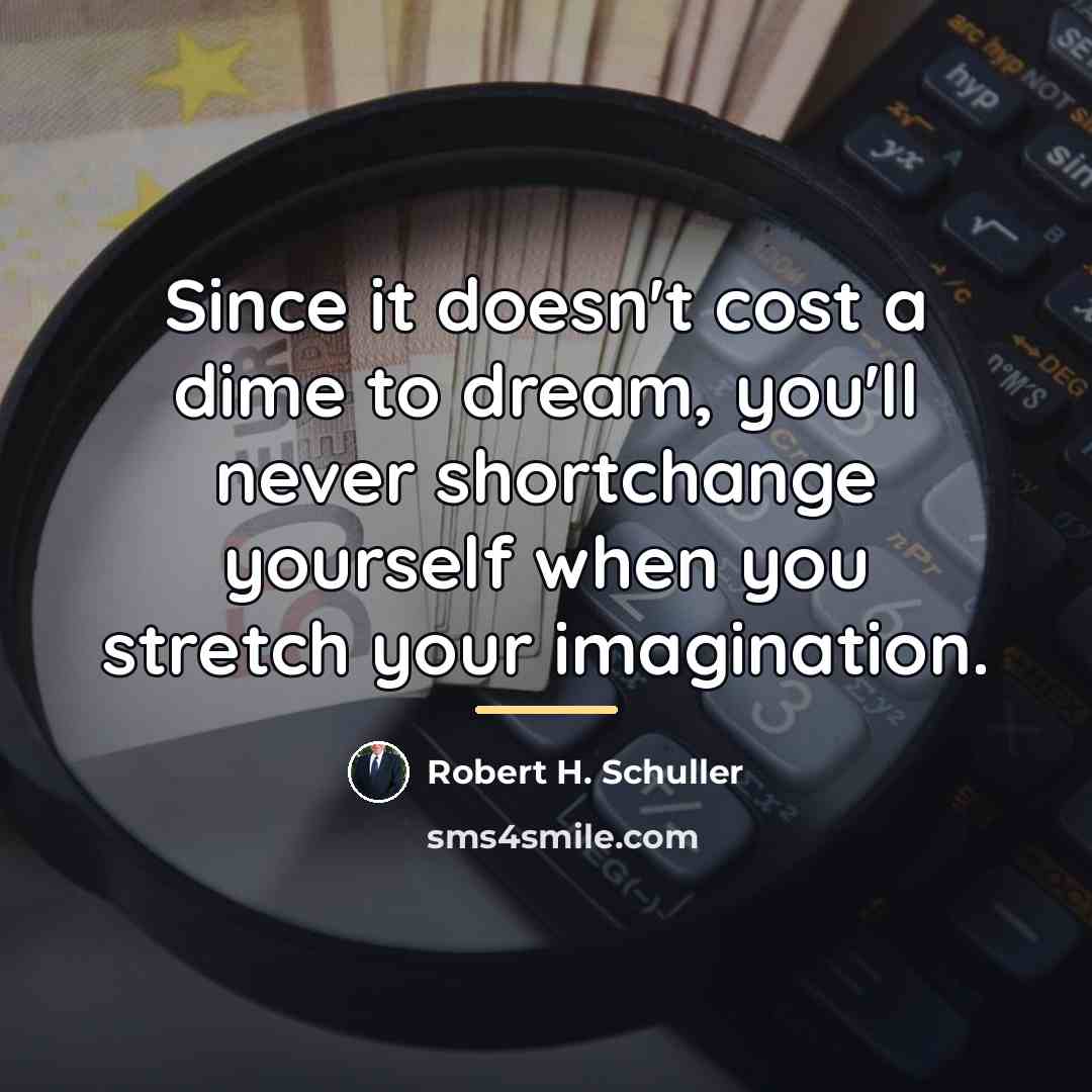 “Since it doesn't cost a dime to dream, you'll never…” quote by Robert H. Schuller